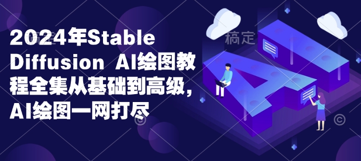 2024年Stable Diffusion Al绘图教程全集从基础到高级，AI绘图一网打尽-创客聚集地