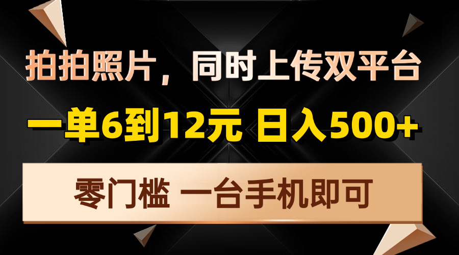 拍拍照片，同时上传双平台，一单6到12元，轻轻松松日入500+，零门槛，…-创客聚集地