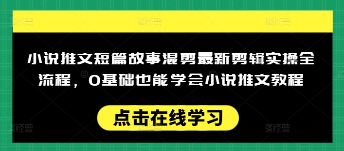 小说推文短篇故事混剪最新剪辑实操全流程，0基础也能学会小说推文教程，肯干多发日入多张-创客聚集地