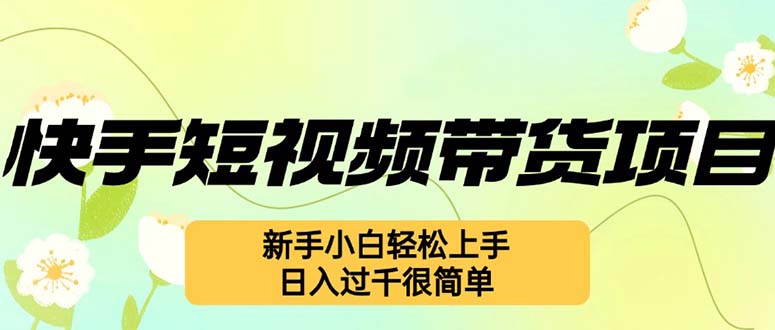 快手短视频带货项目，最新玩法 新手小白轻松上手，日入过千很简单-创客聚集地