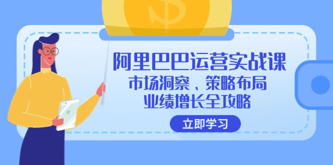 阿里巴巴运营实战课：市场洞察、策略布局、业绩增长全攻略-创客聚集地
