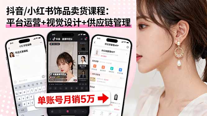 抖音/小红书饰品卖货课程：平台运营+视觉设计+供应链管理，单账号月销5万-创客聚集地