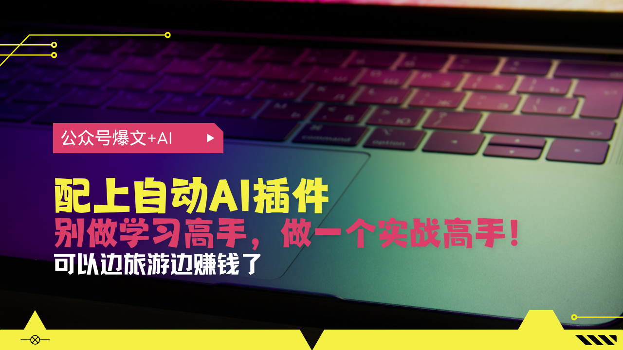 公众号爆文配上自动AI插件，从注册到10W+，可以边旅游边赚钱了-创客聚集地