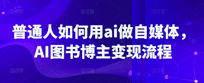普通人如何用ai做自媒体，AI图书博主变现流程-创客聚集地