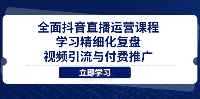 全面抖音直播运营课程，学习精细化复盘、视频引流与付费推广-创客聚集地