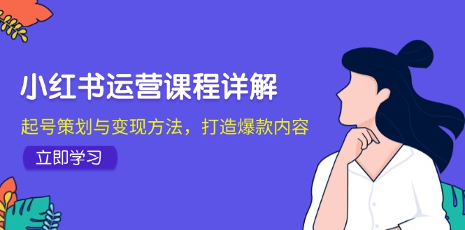 小红书运营课程详解：起号策划与变现方法，打造爆款内容-创客聚集地