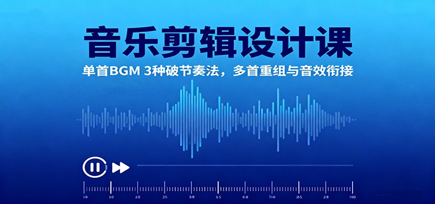 音乐剪辑设计课：单首BGM 3种破节奏法，多首重组与音效衔接-创客聚集地