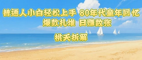 普通人小白轻松上手 80年代童年回忆杀，爆款扎堆，日入数张-创客聚集地