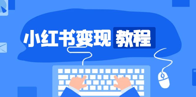 小红书变现教程，精准账号定位，开启赚钱之旅，打造爆款账号-创客聚集地