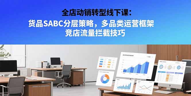 全店动销转型线下课：货品SABC分层策略，多品类运营框架 竞店流量拦截技巧-创客聚集地