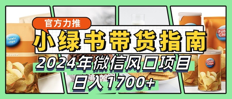 小绿书带货完全教学指南，2024年微信风口项目，日入1700+-创客聚集地