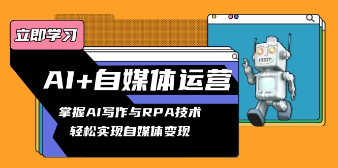 AI+自媒体运营变现课，掌握AI写作与RPA技术，轻松实现自媒体变现-创客聚集地