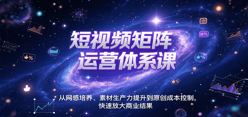 短视频矩阵运营体系课，从网感培养、素材生产力提升到原创成本控制，快速放大商业结果-创客聚集地