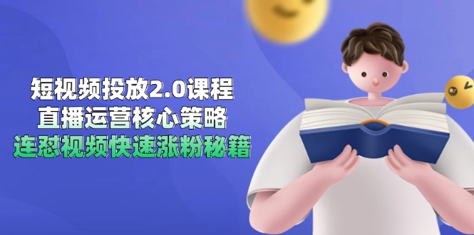 短视频投放2.0课程，直播运营核心策略，连怼视频快速涨粉秘籍-创客聚集地