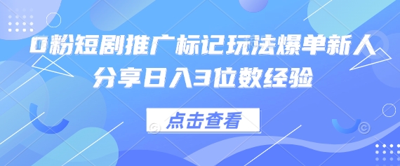 0粉短剧推广标记玩法爆单新人分享日入3位数经验-创客聚集地
