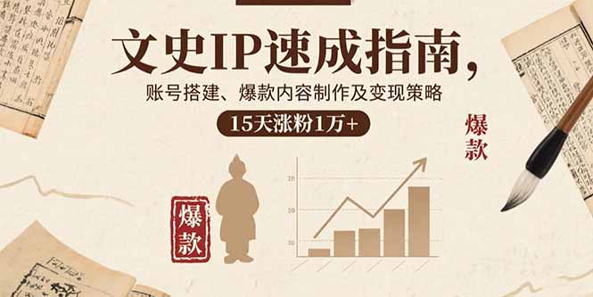 文史IP速成指南，账号搭建、爆款内容制作及变现策略，15天涨粉1万+-创客聚集地
