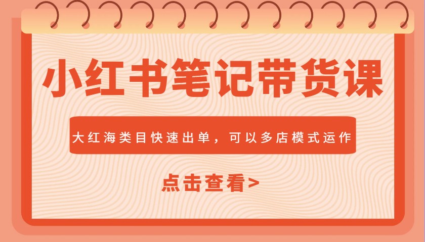 小红书笔记带货课，大红海类目快速出单，市场大，可以多店模式运作(更新)-创客聚集地