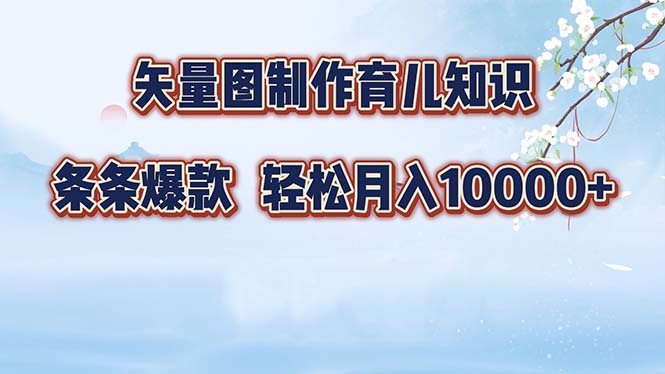 矢量图制作育儿知识，条条爆款，月入10000+-创客聚集地