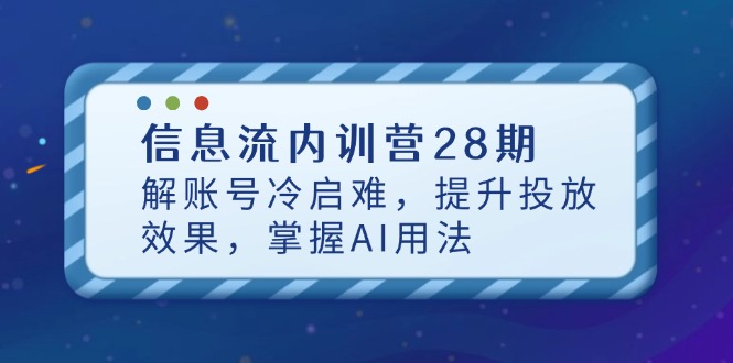 信息流内训营28期，解账号冷启难，提升投放效果，掌握AI用法-创客聚集地