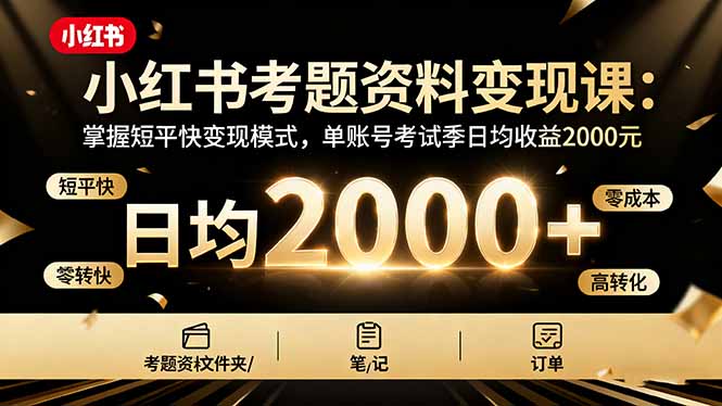 小红书考题资料变现课：掌握短平快变现模式，单账号考试季日均收益2000元-创客聚集地