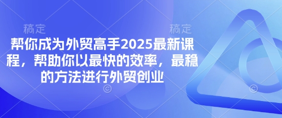 帮你成为外贸高手2025最新课程，帮助你以最快的效率，最稳的方法进行外贸创业-创客聚集地