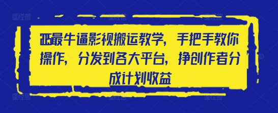 2025最牛逼影视搬运教学，手把手教你操作，分发到各大平台，挣创作者分成计划收益-创客聚集地