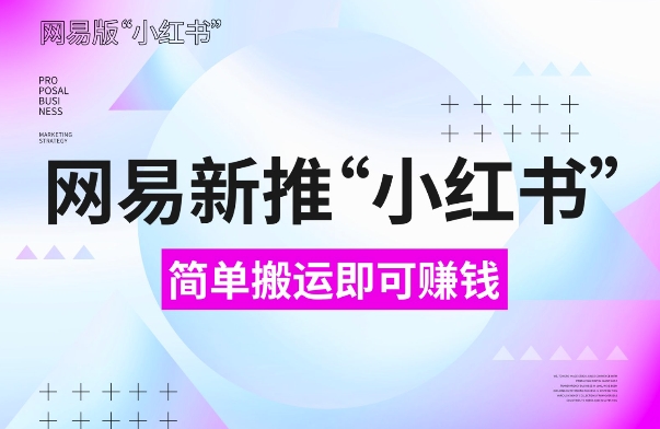 网易官方新推“小红书”，搬运即有收益，新手小白千万别错过(附详细教程)【揭秘】-创客聚集地