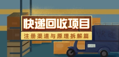 快递回收项目拆解_注册渠道与全流程原理解析-创客聚集地
