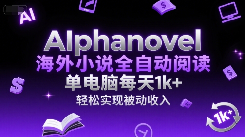 AIphanovel海外小说全自动阅读，单电脑每天1k+，轻松实现被动收入【揭秘】-创客聚集地
