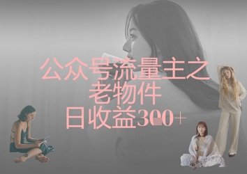 公众号流量主之老物件日收益300+-创客聚集地
