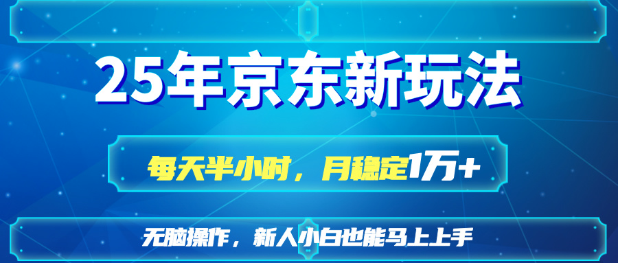 25京东新玩法，每天半小时，月稳定1W+-创客聚集地