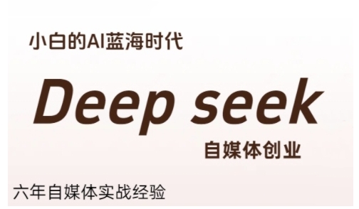 普通人利用Deepseek自媒体创业，零基础友好，小白的AI蓝海时代-创客聚集地