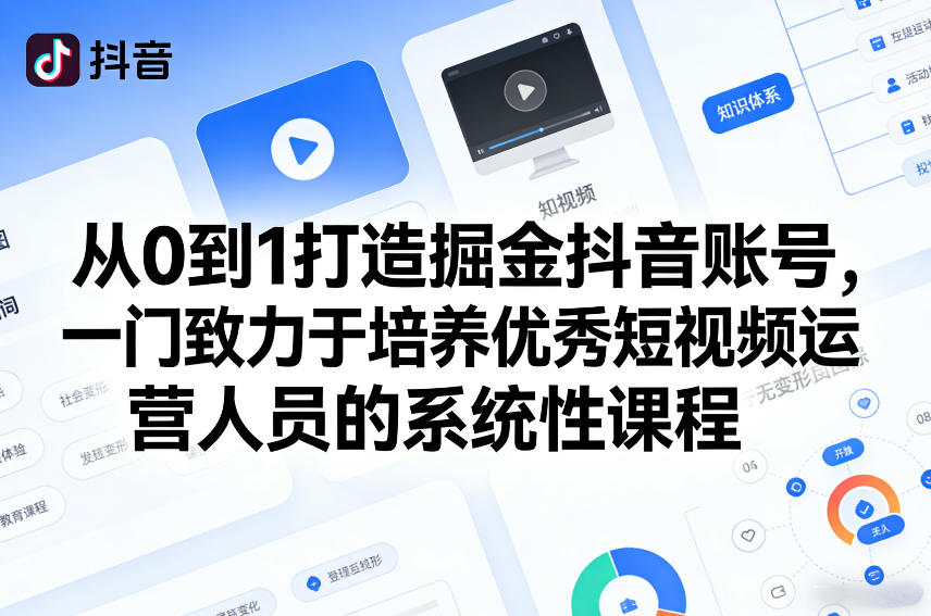 从0到1打造掘金抖音账号，一门致力于培养优秀短视频运营人员的系统性课程-创客聚集地