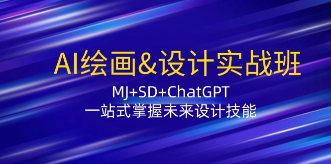 AI绘画&设计实战班：MJ+SD+ChatGPT，一站式掌握未来设计技能-创客聚集地
