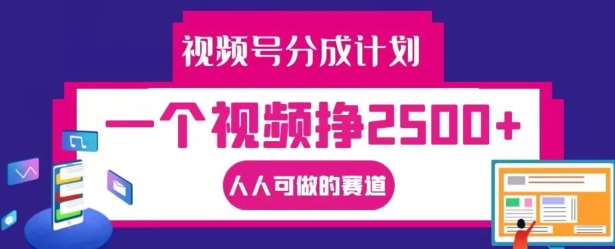 视频号分成计划，一个视频挣2500+，人人可做的赛道【揭秘】-创客聚集地