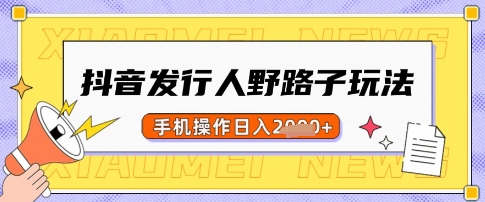 抖音发行人野路子玩法，一单利润50，手机操作一天多张【揭秘】-创客聚集地