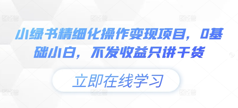 小绿书精细化操作变现项目，0基础小白，不发收益只讲干货-创客聚集地