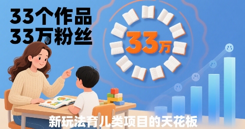 33个作品33W粉丝，育儿类项目的天花板，小白可操作-创客聚集地