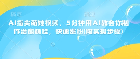 AI指尖萌娃视频，5分钟用AI教会你制作治愈萌娃，快速涨粉(附实操步骤)-创客聚集地
