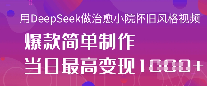 用DeepSeek做治愈小院怀旧风格视频，爆款轻松制作，当日最高变现1k-创客聚集地