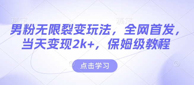 男粉无限裂变玩法，全网首发，当天变现2k+，保姆级教程【永久更新】【揭秘】-创客聚集地