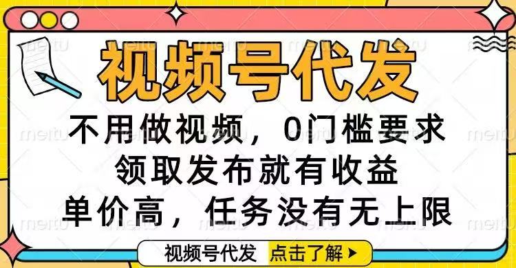 视频号代发，不用做视频，0门槛要求，领取发布就有收益，单价高，任务...-创客聚集地