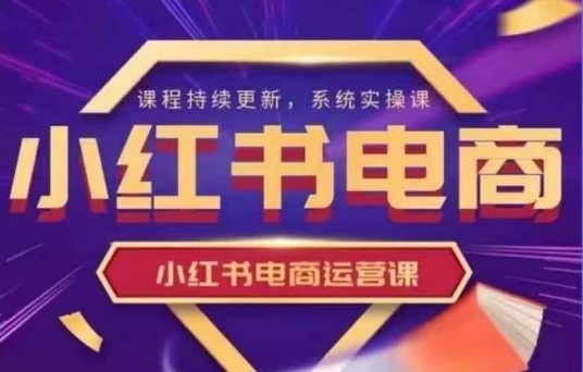 小红书电商运营实操课，​新手从0~1落地实操-创客聚集地
