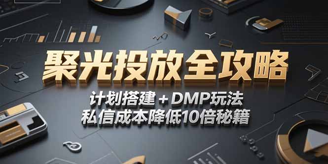 2025小红书聚光投放全攻略，计划搭建+DMP玩法，私信成本降低10倍秘籍-创客聚集地