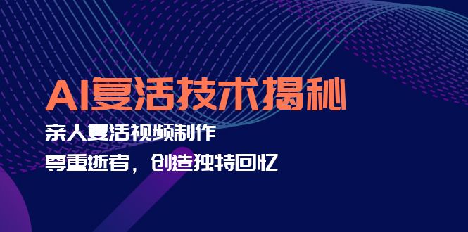 AI复活技术揭秘：亲人复活视频制作，尊重逝者，创造独特回忆-创客聚集地