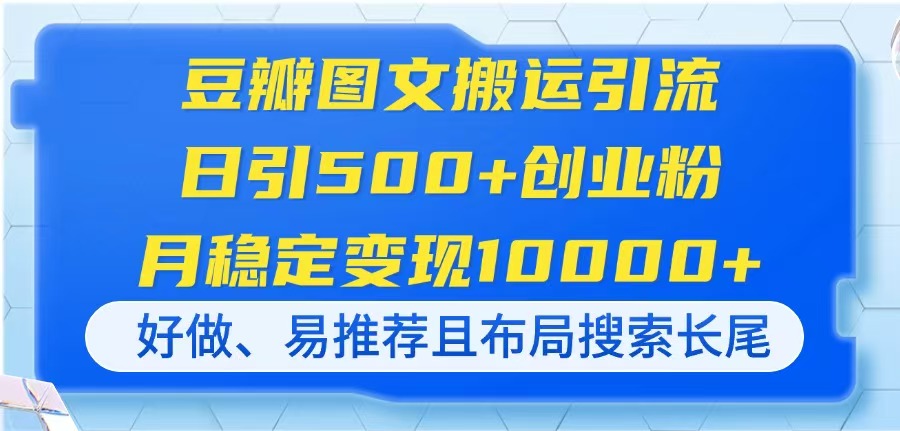 豆瓣图文搬运引流，日引500+创业粉，月稳定变现10000+，好做、易推荐且…-创客聚集地