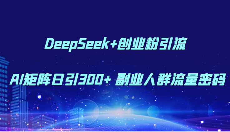DeepSeek+创业粉引流 AI矩阵日引300+ 副业人群流量密码-创客聚集地