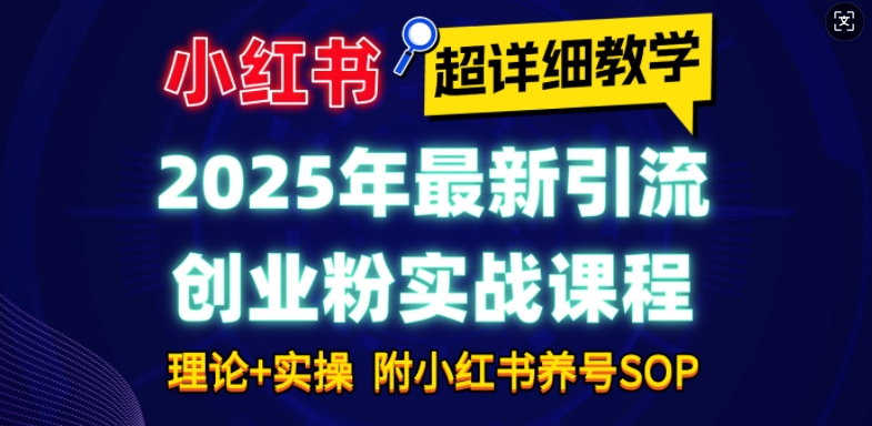 2025年最新小红书引流创业粉实战课程【超详细教学】小白轻松上手，月入1W+，附小红书养号SOP-创客聚集地