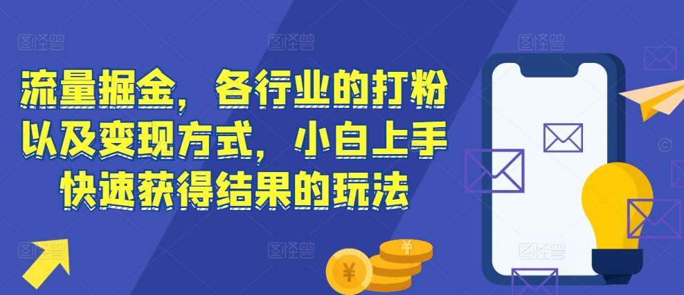 流量掘金，各行业的打粉以及变现方式，小白上手快速获得结果的玩法-创客聚集地