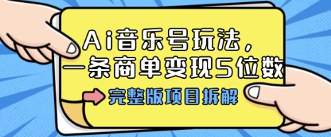 Ai音乐号玩法，多平台几十万粉，一条商单变现5位数，完整版项目拆解-创客聚集地